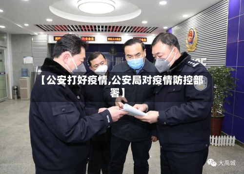 【公安打好疫情,公安局对疫情防控部署】