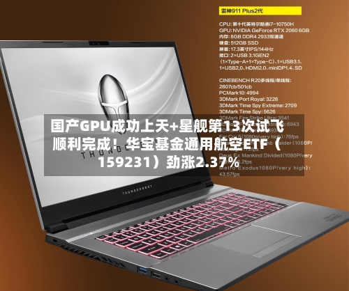 国产GPU成功上天+星舰第13次试飞顺利完成！华宝基金通用航空ETF（159231）劲涨2.37%