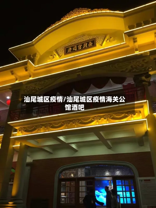 汕尾城区疫情/汕尾城区疫情海关公馆酒吧