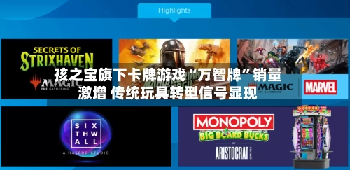 孩之宝旗下卡牌游戏“万智牌”销量激增 传统玩具转型信号显现