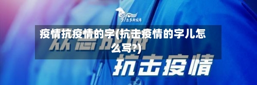 疫情抗疫情的字(抗击疫情的字儿怎么写?)-第2张图片