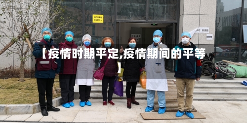 【疫情时期平定,疫情期间的平等】-第2张图片