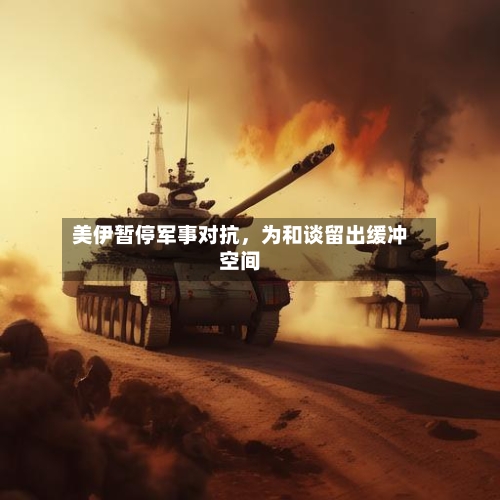 美伊暂停军事对抗，为和谈留出缓冲空间