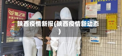 陕西疫情新报(陕西疫情新动态)-第3张图片