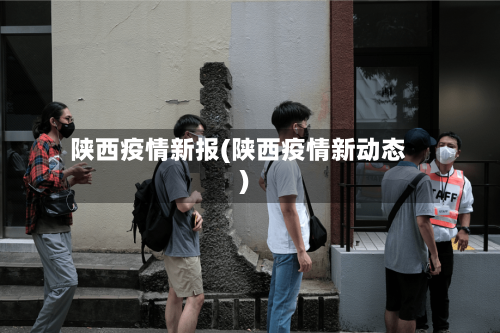 陕西疫情新报(陕西疫情新动态)-第2张图片