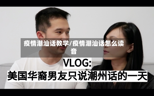 疫情潮汕话教学/疫情潮汕话怎么读音-第2张图片