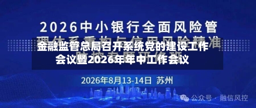 金融监管总局召开系统党的建设工作会议暨2026年年中工作会议-第2张图片