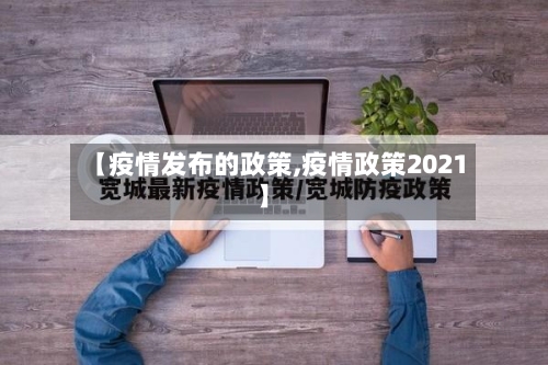 【疫情发布的政策,疫情政策2021】