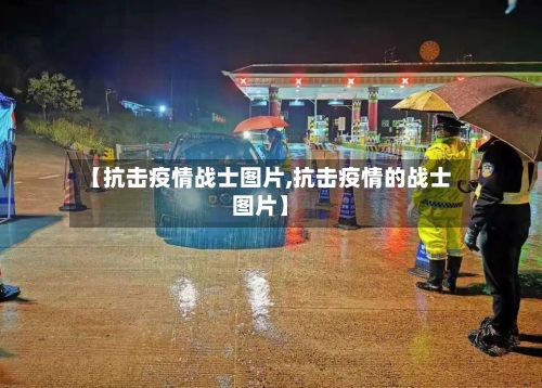 【抗击疫情战士图片,抗击疫情的战士图片】