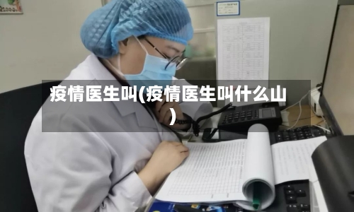 疫情医生叫(疫情医生叫什么山)