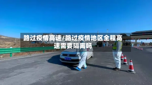 路过疫情高速/路过疫情地区全程高速需要隔离吗-第2张图片