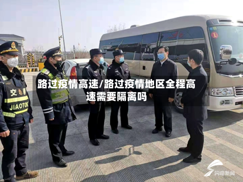 路过疫情高速/路过疫情地区全程高速需要隔离吗