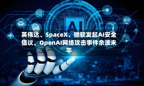 英伟达、SpaceX	、微软发起AI安全倡议	，OpenAI网络攻击事件余波未平-第3张图片