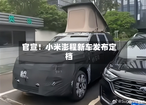 官宣！小米澎程新车发布定档