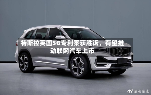 特斯拉英国5G专利案获胜诉，有望推动联网汽车上市-第3张图片