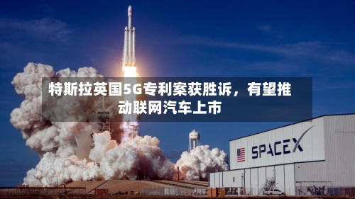 特斯拉英国5G专利案获胜诉，有望推动联网汽车上市