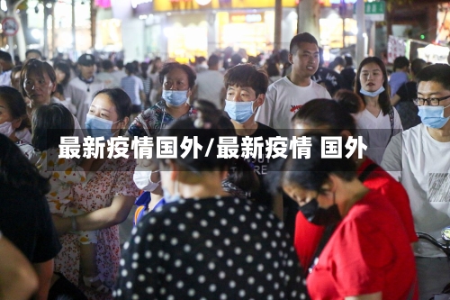 最新疫情国外/最新疫情 国外-第2张图片