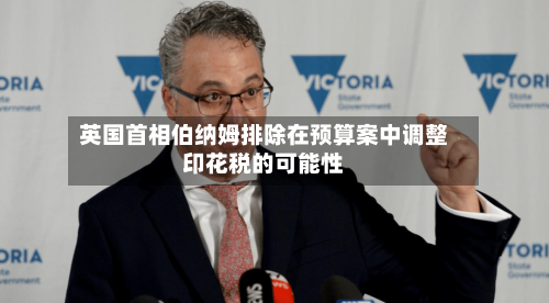 英国首相伯纳姆排除在预算案中调整印花税的可能性-第3张图片