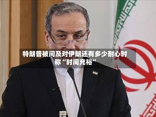 特朗普被问及对伊朗还有多少耐心时称“时间充裕”