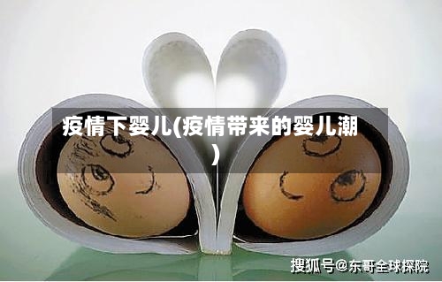 疫情下婴儿(疫情带来的婴儿潮)