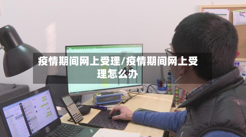 疫情期间网上受理/疫情期间网上受理怎么办