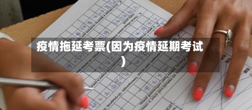 疫情拖延考票(因为疫情延期考试)