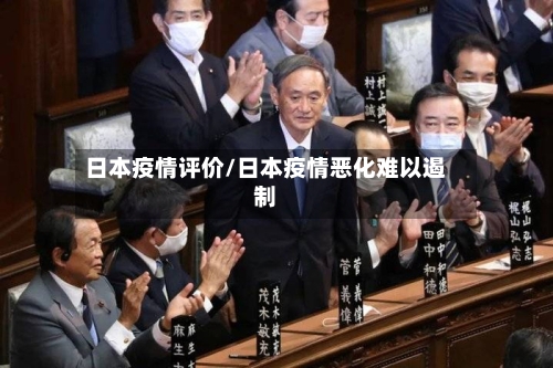 日本疫情评价/日本疫情恶化难以遏制-第2张图片