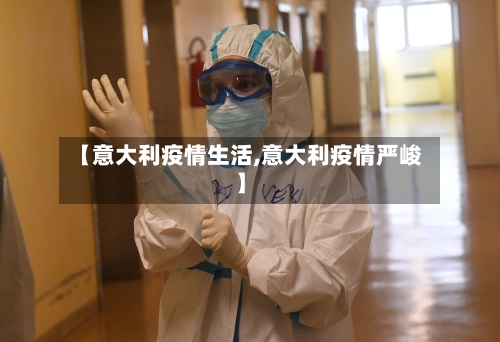 【意大利疫情生活,意大利疫情严峻】
