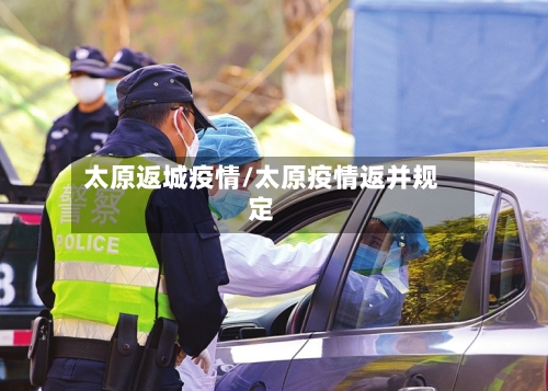 太原返城疫情/太原疫情返并规定