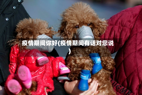 疫情期间你好(疫情期间有话对您说)
