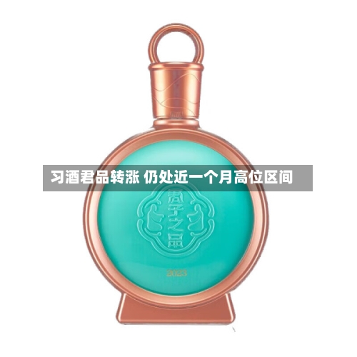 习酒君品转涨 仍处近一个月高位区间-第2张图片