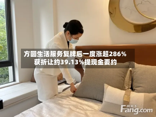 方圆生活服务复牌后一度涨超286% 获折让约39.13%提现金要约-第2张图片