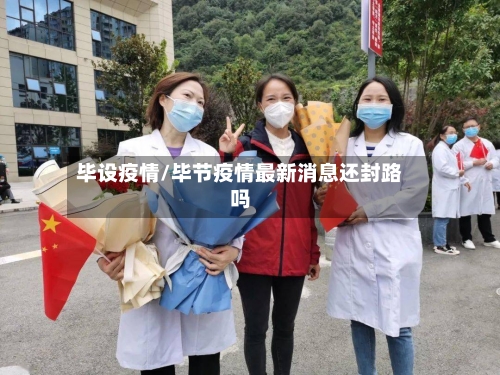毕设疫情/毕节疫情最新消息还封路吗