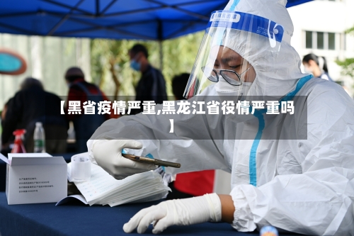【黑省疫情严重,黑龙江省役情严重吗】