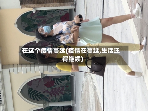 在这个疫情蔓延(疫情在蔓延,生活还得继续)