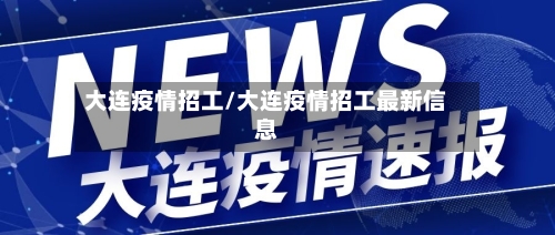 大连疫情招工/大连疫情招工最新信息