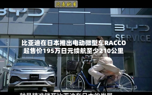 比亚迪在日本推出电动微型车RACCO 起售价195万日元续航至少210公里