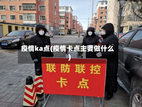 疫情ka点(疫情卡点主要做什么)-第2张图片