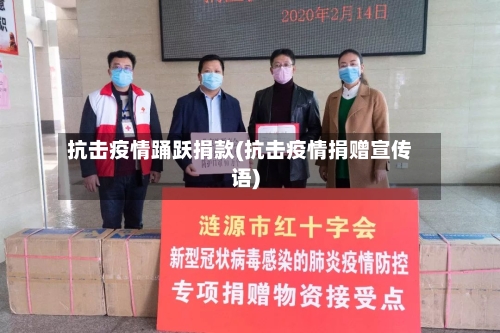 抗击疫情踊跃捐款(抗击疫情捐赠宣传语)
