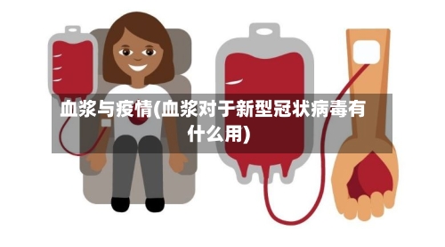 血浆与疫情(血浆对于新型冠状病毒有什么用)-第2张图片