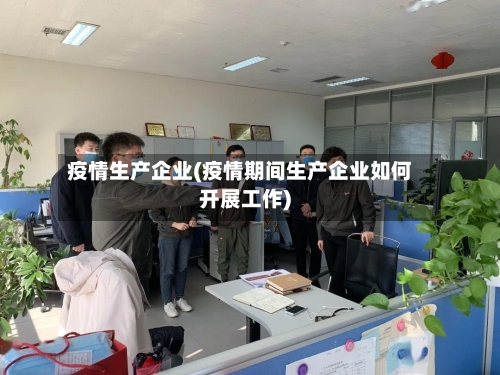 疫情生产企业(疫情期间生产企业如何开展工作)