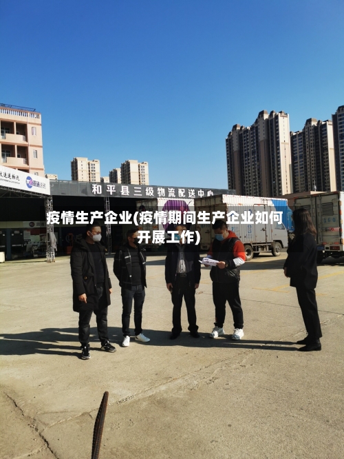 疫情生产企业(疫情期间生产企业如何开展工作)-第2张图片