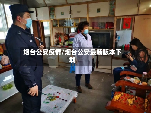 烟台公安疫情/烟台公安最新版本下载-第2张图片