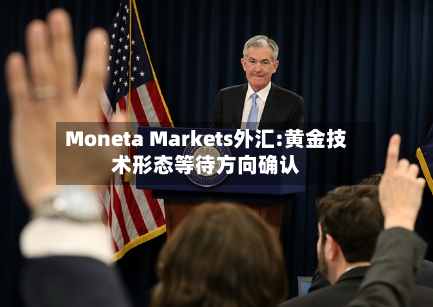 Moneta Markets外汇:黄金技术形态等待方向确认-第2张图片