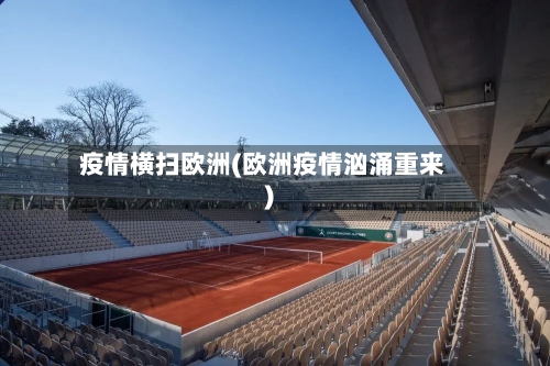 疫情横扫欧洲(欧洲疫情汹涌重来)