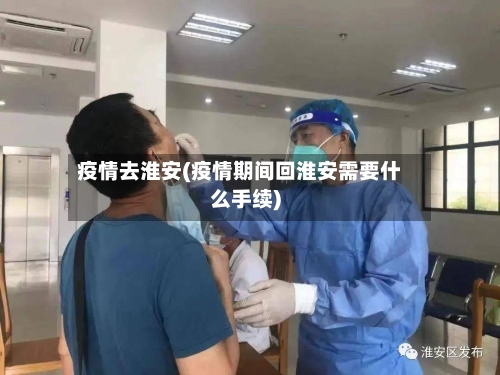 疫情去淮安(疫情期间回淮安需要什么手续)