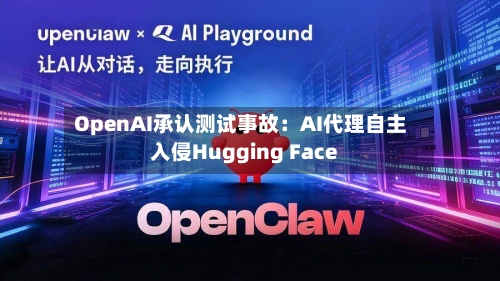 OpenAI承认测试事故：AI代理自主入侵Hugging Face