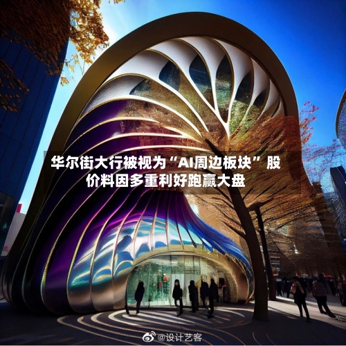 华尔街大行被视为“AI周边板块” 股价料因多重利好跑赢大盘-第2张图片