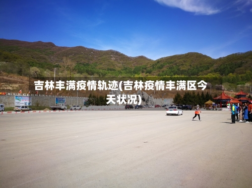 吉林丰满疫情轨迹(吉林疫情丰满区今天状况)-第2张图片