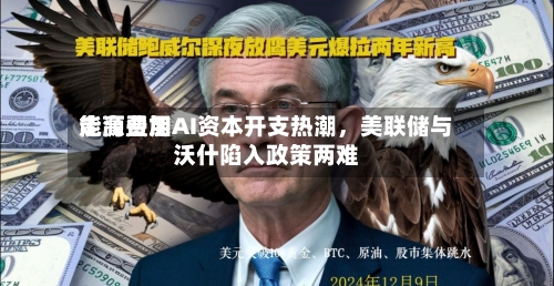 能源费用走高叠加AI资本开支热潮	，美联储与沃什陷入政策两难-第2张图片